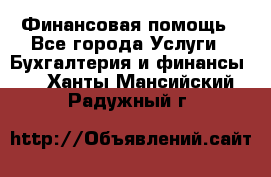 Финансовая помощь - Все города Услуги » Бухгалтерия и финансы   . Ханты-Мансийский,Радужный г.